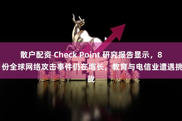 散户配资 Check Point 研究报告显示，8 月份全球网络攻击事件仍在增长，教育与电信业遭遇挑战